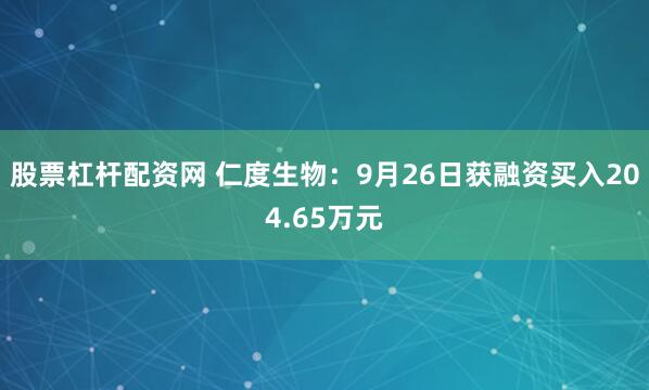 股票杠杆配资网 仁度生物：9月26日获融资买入204.65万元