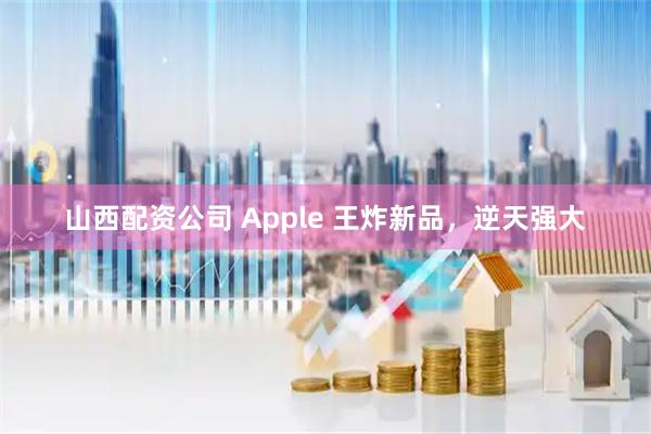 山西配资公司 Apple 王炸新品,逆天强大