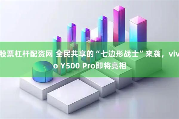 股票杠杆配资网 全民共享的“七边形战士”来袭,vivo Y500 Pro即将亮相
