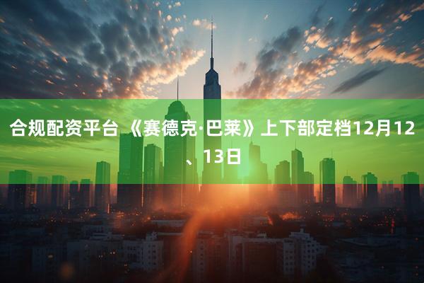 合规配资平台 《赛德克·巴莱》上下部定档12月12、13日