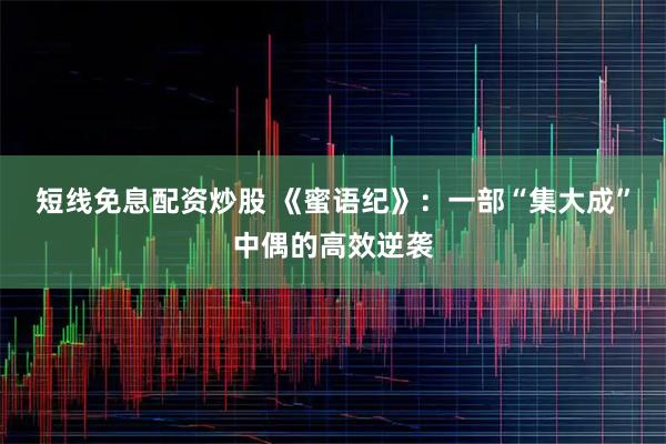 短线免息配资炒股 《蜜语纪》：一部“集大成”中偶的高效逆袭