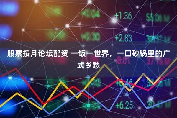 股票按月论坛配资 一饭一世界，一口砂锅里的广式乡愁