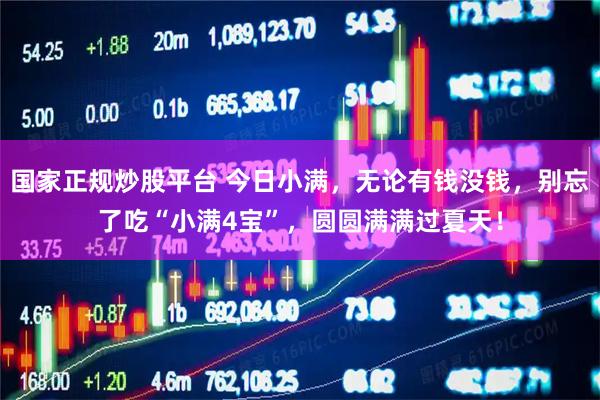 国家正规炒股平台 今日小满，无论有钱没钱，别忘了吃“小满4宝”，圆圆满满过夏天！