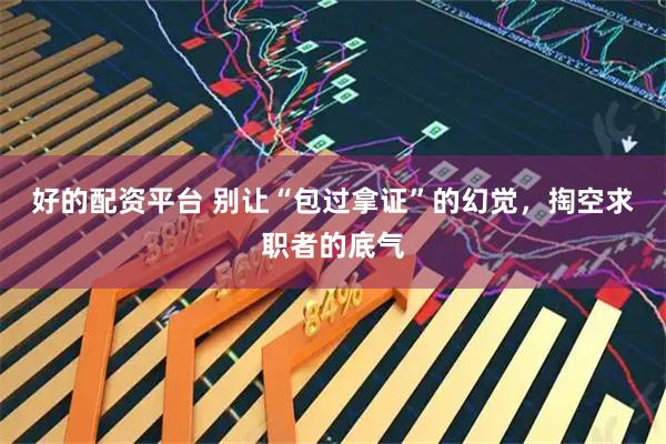 好的配资平台 别让“包过拿证”的幻觉，掏空求职者的底气